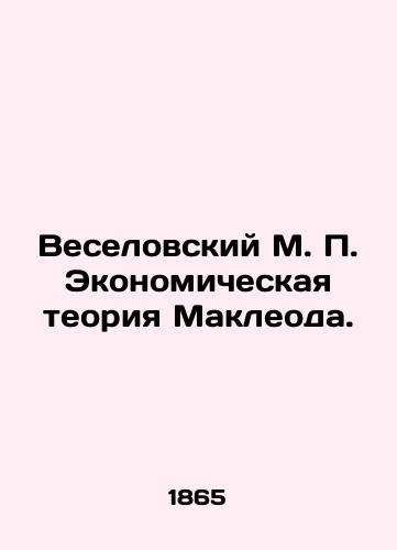 Veselovskiy M. P. Ekonomicheskaya teoriya Makleoda./Veselovsky M. P. Macleods Economic Theory. In Russian (ask us if in doubt). - landofmagazines.com