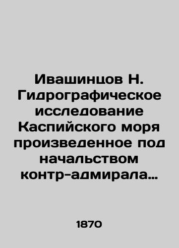 Ivashintsov N. Gidrograficheskoe issledovanie Kaspiyskogo morya proizvedennoe pod nachalstvom kontr-admirala Ivashintsova N./N. Ivashintsov Hydrographic study of the Caspian Sea conducted under the command of Rear Admiral N. Ivashintsov In Russian (ask us if in doubt). - landofmagazines.com