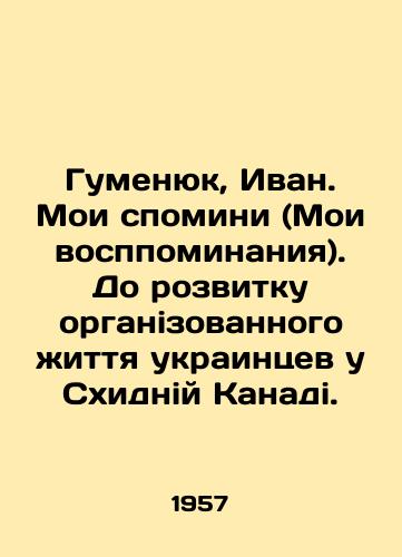 Gumenyuk, Ivan. Moi spomini (Moi vosppominaniya). Do rozvitku organizovannogo zhittya ukraintsev u Skhidniy Kanadi./Humenyuk, Ivan. My pomini (My recollections). Up to the end of the organized life of Ukrainians at Skhidny Canada. In Russian (ask us if in doubt) - landofmagazines.com