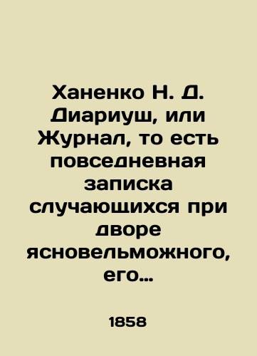 Khanenko N. D. Diariush, ili Zhurnal, to est povsednevnaya zapiska sluchayushchikhsya pri dvore yasnovelmozhnogo, ego milosti, pana Ioanna Skoropadskogo, voysk, vsepresvetleyshego ego imperatorskogo velichestva, zaporozhskikh oboikh storon Dnepra getmana/Khanenko N. D. Diariusz, or Journal, that is, a daily note from the court of the clairvoyant, his grace, Pan John Skoropadsky, the troops, His Imperial Highness, the Zaporozhye sides of the Dnieper Hetman In Russian (ask us if in doubt). - landofmagazines.com