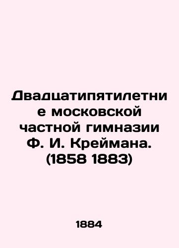 Dvadtsatipyatiletnie moskovskoy chastnoy gimnazii F. I. Kreymana. (1858 1883)/Twenty-five years of F. I. Kreimans Moscow private gymnasium. (1858 1883) In Russian (ask us if in doubt). - landofmagazines.com