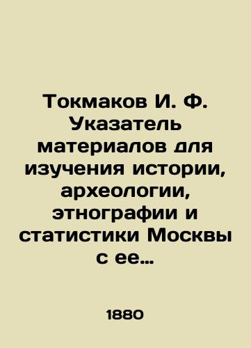 Tokmakov I. F. Ukazatel materialov dlya izucheniya istorii, arkheologii, etnografii i statistiki Moskvy s ee dostoprimechatelnostyami (kak-to:monastyryami,tserkvami,urochishchami i proch). Vypusk 4. Vypusk 5. Vypusk 6. Vypusk 7. Vypusk 8./Tokmakov I. F. Index of materials for the study of the history, archaeology, ethnography and statistics of Moscow with its landmarks (such as monasteries, churches, farmlands, etc.). Issue 4. Issue 5. Issue 6. Issue 7. Issue 8. In Russian (ask us if in doubt). - landofmagazines.com