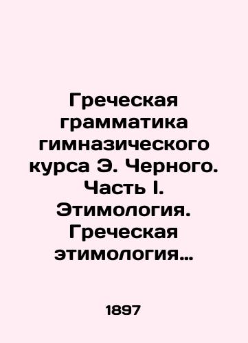 Grecheskaya grammatika gimnazicheskogo kursa E. Chernogo. Chast I. Etimologiya. Grecheskaya etimologiya gimnazicheskogo kursa. Po uchebniku E. Kokha i drugim s pribavleniem otdelov ob obrazovanii slov i o grecheskikh dialektakh./E. Chernys Greek Grammar School Course. Part I. Etymology. Greek etymology of the gymnasium course. Based on E. Kochs textbook and others, with the addition of departments on word education and Greek dialects. In Russian (ask us if in doubt) - landofmagazines.com