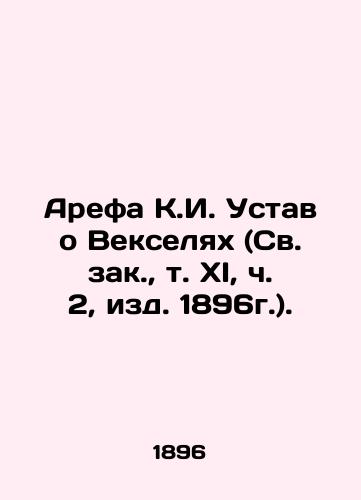 Arefa K.I. Ustav o Vekselyakh (Sv. zak., t. XI, ch. 2, izd. 1896g.)./Arefa K.I. Charter on Promissory Notes (St. Zak, Vol. XI, Part 2, ed. 1896) In Russian (ask us if in doubt) - landofmagazines.com