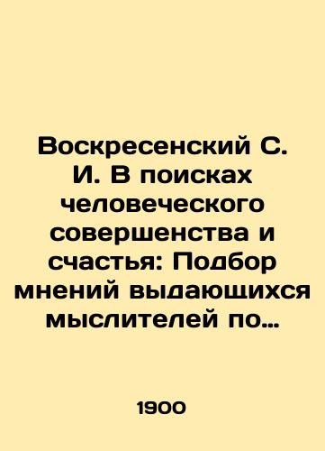 Voskresenskiy S. I. V poiskakh chelovecheskogo sovershenstva i schastya: Podbor mneniy vydayushchikhsya mysliteley po razlichnym voprosam zhizni cheloveka./Voskresensky S. I. In search of human perfection and happiness: Selection of opinions of outstanding thinkers on various issues of human life. In Russian (ask us if in doubt). - landofmagazines.com