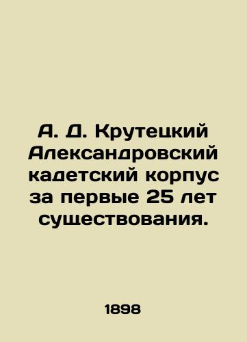 A. D. Krutetskiy Aleksandrovskiy kadetskiy korpus za pervye 25 let sushchestvovaniya./A. D. Krutetsky Alexander Cadet Corps for the first 25 years of its existence. In Russian (ask us if in doubt). - landofmagazines.com