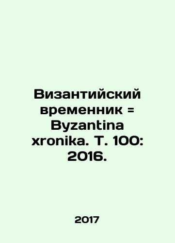 Vizantiyskiy vremennik Byzantina xronika. T. 100: 2016./Byzantine Template Byzantina xronika. Vol. 100: 2016. - landofmagazines.com