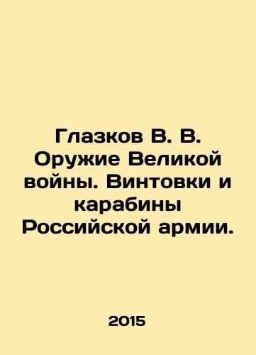 Glazkov V. V. Oruzhie Velikoy voyny. Vintovki i karabiny Rossiyskoy armii./Glazkov V. V. Weapons of the Great War. Rifles and carbines of the Russian Army. - landofmagazines.com