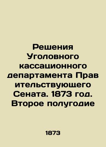 Resheniya Ugolovnogo kassatsionnogo departamenta Pravitelstvuyushchego Senata. 1873 god. Vtoroe polugodie/Decisions of the Criminal Cassation Department of the Government Senate. 1873. Second half of the year In Russian (ask us if in doubt). - landofmagazines.com