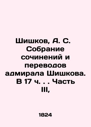 Shishkov, A. S.   Sobranie sochineniy i perevodov admirala Shishkova. V 17 ch.. Chast III,/Shishkov, A. S. Collection of Admiral Shishkovs writings and translations In Russian (ask us if in doubt). - landofmagazines.com