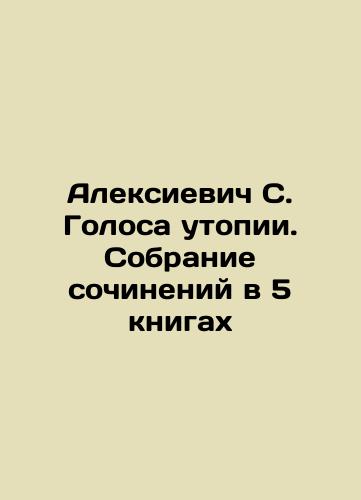 Aleksievich S. Golosa utopii. Sobranie sochineniy v 5 knigakh/Alexievich S. Voices of Utopia. A collection of essays in 5 books In Russian (ask us if in doubt) - landofmagazines.com