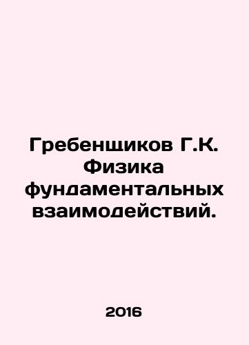 Grebenshchikov G.K. Fizika fundamentalnykh vzaimodeystviy./Grebenshikov G.K. Physics of Fundamental Interactions. - landofmagazines.com