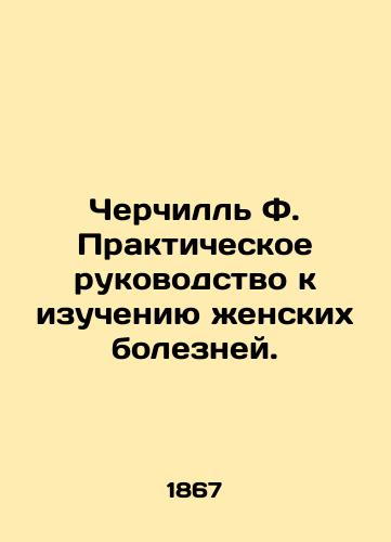 Cherchill F. Prakticheskoe rukovodstvo k izucheniyu zhenskikh bolezney./Churchill F. Practical Guide to the Study of Womens Diseases. In Russian (ask us if in doubt). - landofmagazines.com