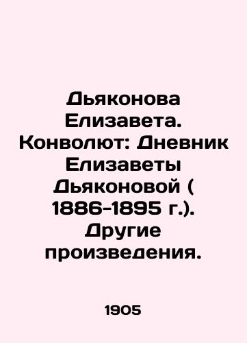 Dyakonova Elizaveta. Konvolyut: Dnevnik Elizavety Dyakonovoy ( 1886-1895 g.). Drugie proizvedeniya./Elizabeth Deacon. Convolute: The Diary of Elizabeth Deacon (1886-1895). Other Works. In Russian (ask us if in doubt) - landofmagazines.com