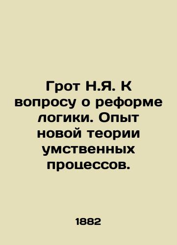 Grot N.Ya. K voprosu o reforme logiki. Opyt novoy teorii umstvennykh protsessov./N.Y.Groot on the reform of logic. Experience with a new theory of mental processes. In Russian (ask us if in doubt) - landofmagazines.com
