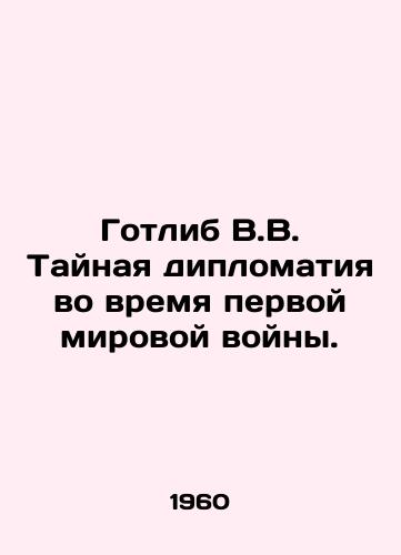 Gotlib V.V. Taynaya diplomatiya vo vremya pervoy mirovoy voyny./Gottlieb W.W. Secret Diplomacy during World War I. In Russian (ask us if in doubt) - landofmagazines.com