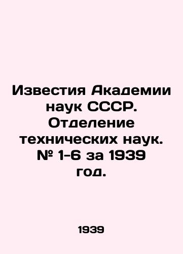Izvestiya Akademii nauk SSSR. Otdelenie tekhnicheskikh nauk. # 1-6 za 1939 god./Proceedings of the Academy of Sciences of the USSR. Department of Technical Sciences. # 1-6 for 1939. In Russian (ask us if in doubt). - landofmagazines.com