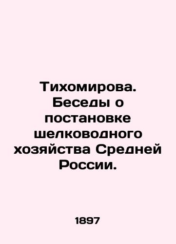 Tikhomirova. Besedy o postanovke shelkovodnogo khozyaystva Sredney Rossii./Tikhomirova. Conversations about setting up a silk-water farm in Central Russia. In Russian (ask us if in doubt). - landofmagazines.com