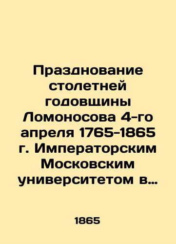 Prazdnovanie stoletney godovshchiny Lomonosova 4-go aprelya 1765-1865 g. Imperatorskim Moskovskim universitetom v torzhestvennom sobranii aprelya 11-go dnya./Celebration of the 100th anniversary of Lomonosov on April 4, 1765-1865 by Imperial Moscow University in the solemn assembly of April 11th. In Russian (ask us if in doubt). - landofmagazines.com