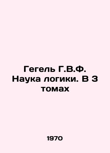 Gegel G.V.F. Nauka logiki. V 3 tomakh/Hegel G.W.F. The Science of Logic. In 3 Volumes - landofmagazines.com