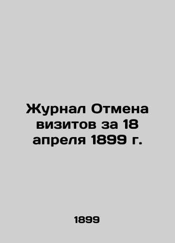 Zhurnal Otmena vizitov za 18 aprelya 1899 g./Journal Cancellation of Visits for April 18, 1899 In Russian (ask us if in doubt) - landofmagazines.com