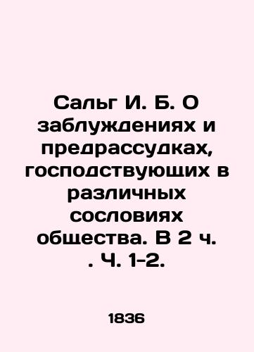 Salg I. B. O zabluzhdeniyakh i predrassudkakh, gospodstvuyushchikh v razlichnykh sosloviyakh obshchestva. V 2 ch. Ch. 1-2./Salg I. B. On the delusions and prejudices that prevail in the various classes of society. In 2 pp. 1-2. In Russian (ask us if in doubt). - landofmagazines.com