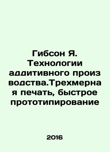 Gibson Ya. Tekhnologii additivnogo proizvodstva.Trekhmernaya pechat, bystroe prototipirovanie/Gibson I. Additive Production Technologies. 3D Printing, Rapid Prototyping - landofmagazines.com