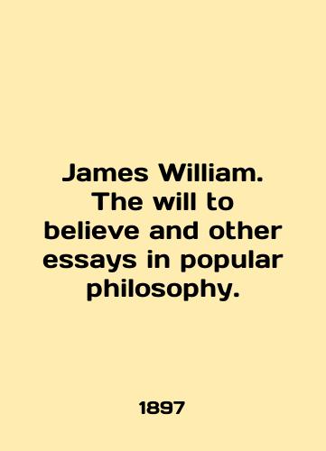 James William. The will to believe and other essays in popular philosophy./James William. The will to believe and other essays in popular philosophy. In English (ask us if in doubt) - landofmagazines.com