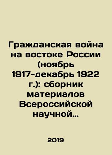 Grazhdanskaya voyna na vostoke Rossii (noyabr 1917-dekabr 1922 g.): sbornik materialov Vserossiyskoy nauchnoy konferentsii s mezhdunarodnym uchastiem./Civil War in Eastern Russia (November 1917-December 1922): a collection of materials from the All-Russian Scientific Conference with International Participation. - landofmagazines.com