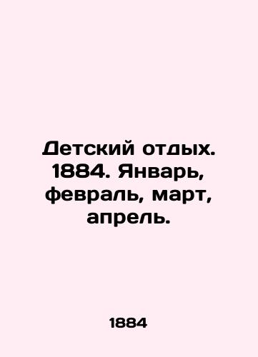 Detskiy otdykh. 1884. Yanvar, fevral, mart, aprel./Childrens vacation. 1884. January, February, March, April. In Russian (ask us if in doubt) - landofmagazines.com