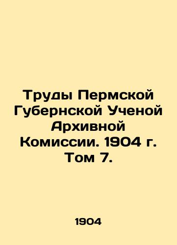 Trudy Permskoy Gubernskoy Uchenoy Arkhivnoy Komissii. 1904 g. Tom 7./Proceedings of the Perm Provincial Scientific Archival Commission. 1904. Volume 7. In Russian (ask us if in doubt). - landofmagazines.com