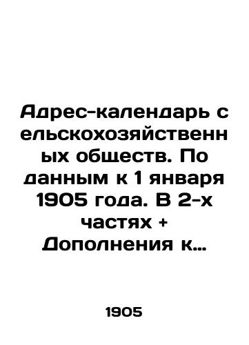 Adres-kalendar selskokhozyaystvennykh obshchestv. Po dannym k 1 yanvarya 1905 goda. V 2-kh chastyakh + Dopolneniya k 1-oy i 2-oy chastyam. Polnyy komplekt./Address-calendar of agricultural companies. As of January 1, 1905. In 2 parts + Supplements to Parts 1 and 2. Complete set. In Russian (ask us if in doubt) - landofmagazines.com