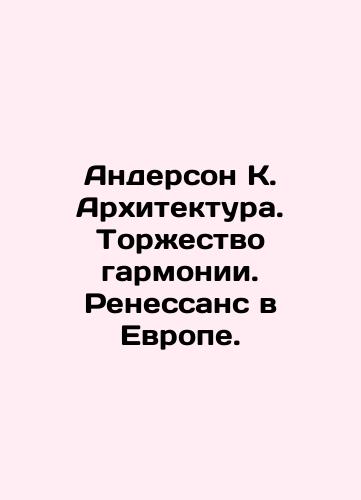 Anderson K. Arkhitektura. Torzhestvo garmonii. Renessans v Evrope./Anderson K. Architecture. The Triumph of Harmony. Renaissance in Europe. In Russian (ask us if in doubt) - landofmagazines.com