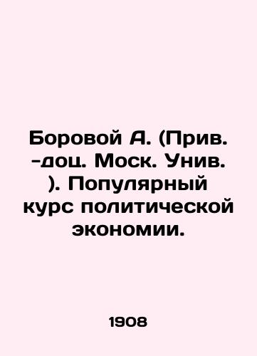 Borovoy A. (Priv. -dots. Mosk. Univ. ). Populyarnyy kurs politicheskoy ekonomii./Borovoy A. (Prev. -doc.Moscow. Univ.). A popular course of political economy. In Russian (ask us if in doubt). - landofmagazines.com