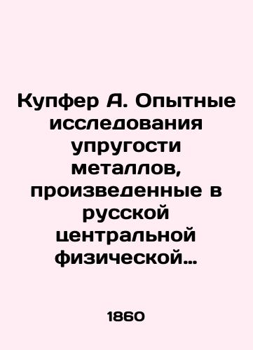 Kupfer A. Opytnye issledovaniya uprugosti metallov, proizvedennye v russkoy tsentralnoy fizicheskoy observatorii./Kupfer A. Experimental studies of metal elasticity carried out at the Russian Central Physical Observatory. In Russian (ask us if in doubt). - landofmagazines.com