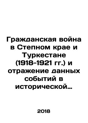 Grazhdanskaya voyna v Stepnom krae i Turkestane (1918-1921 gg.) i otrazhenie dannykh sobytiy v istoricheskoy pamyati naseleniya postsovetskoy Tsentralnoy Azii/Civil War in Steppe Krai and Turkestan (1918-1921) and the reflection of these events in the historical memory of the population of post-Soviet Central Asia - landofmagazines.com