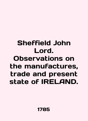Sheffield John Lord. Observations on the manufactures, trade and present state of IRELAND./Sheffield John Lord. Observations on the manufacture, trade and present state of IRELAND. In English (ask us if in doubt). - landofmagazines.com