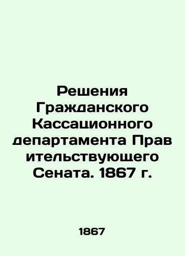 Resheniya Grazhdanskogo Kassatsionnogo departamenta Pravitelstvuyushchego Senata. 1867 g./Decisions of the Civil Cassation Department of the Government Senate. 1867 In Russian (ask us if in doubt). - landofmagazines.com