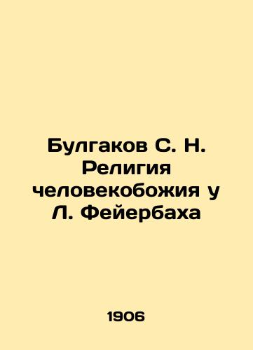Bulgakov S. N. Religiya chelovekobozhiya u L. Feyerbakha/Bulgakov S. N. The Religion of Humanity in L. Feuerbach In Russian (ask us if in doubt). - landofmagazines.com