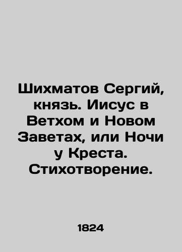 Shikhmatov Sergiy, knyaz. Iisus v Vetkhom i Novom Zavetakh, ili Nochi u Kresta. Stikhotvorenie./Shikhmatov Serge, Prince. Jesus in the Old and New Testaments, or Nights at the Cross. Poem. In Russian (ask us if in doubt). - landofmagazines.com