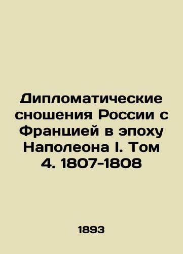 Diplomaticheskie snosheniya Rossii s Frantsiey v epokhu Napoleona I. Tom 4. 1807-1808/Diplomatic Relations between Russia and France in the Age of Napoleon I. Volume 4. 1807-1808 In Russian (ask us if in doubt) - landofmagazines.com