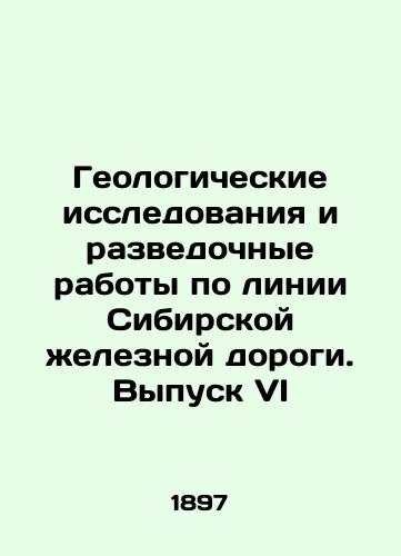 Geologicheskie issledovaniya i razvedochnye raboty po linii Sibirskoy zheleznoy dorogi. Vypusk VI/Geological Research and Exploration on the Siberian Railway Line. Issue VI In Russian (ask us if in doubt). - landofmagazines.com