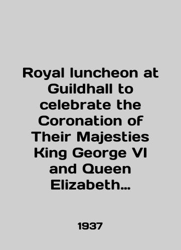 Royal luncheon at Guildhall to celebrate the Coronation of Their Majesties King George VI and Queen Elizabeth 19th May, 1937/Royal luncheon at Guildhall to celebrate the Coronation of Their Majesties King George VI and Queen Elizabeth 19th May, 1937 In English (ask us if in doubt) - landofmagazines.com