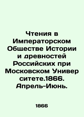 Chteniya v Imperatorskom Obshchestve Istorii i drevnostey Rossiyskikh pri Moskovskom Universitete.1866. Aprel-Iyun./Readings at the Imperial Society of History and Antiquities of Russia at Moscow University. 1866. April-June. In Russian (ask us if in doubt). - landofmagazines.com