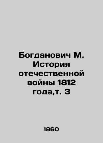 Bogdanovich M. Istoriya otechestvennoy voyny 1812 goda,t. 3/Bogdanovich M. History of the Patriotic War of 1812, vol. 3 In Russian (ask us if in doubt). - landofmagazines.com