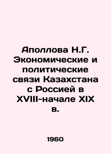 Apollova N.G. Ekonomicheskie i politicheskie svyazi Kazakhstana s Rossiey v XVIII-nachale XIX v./Apollova N.G. Economic and political ties of Kazakhstan with Russia in the 18th-early 19th centuries In Russian (ask us if in doubt) - landofmagazines.com