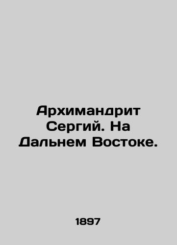 Arkhimandrit Sergiy. Na Dalnem Vostoke./Archimandrite Sergius. In the Far East. In Russian (ask us if in doubt). - landofmagazines.com