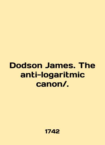Dodson James. The anti-logaritmic canon./Dodson James. The anti-logaritmic canon. In English (ask us if in doubt). - landofmagazines.com