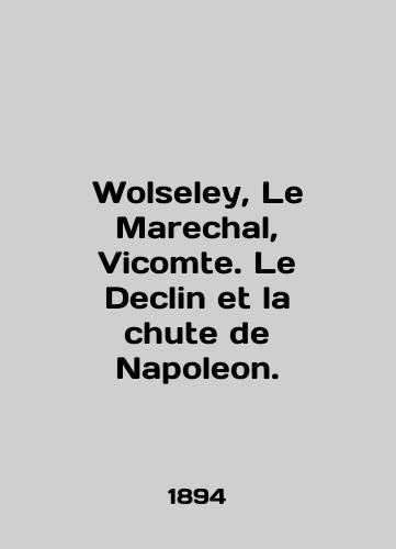 Wolseley, Le Marechal, Vicomte. Le Declin et la chute de Napoleon./Wolseley, Le Marechal, Vicomte. Le Declin et la chute de Napoleon. In English (ask us if in doubt) - landofmagazines.com