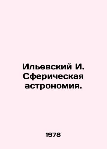 Ilevskiy I. Sfericheskaya astronomiya./Ilyevsky I. Spherical astronomy. In Russian (ask us if in doubt) - landofmagazines.com